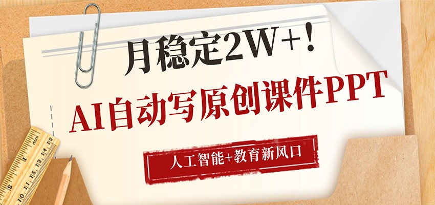 AI自动写原创课件PPT，人工智能+教育新AI风口，月稳定2W+-轻创星球网