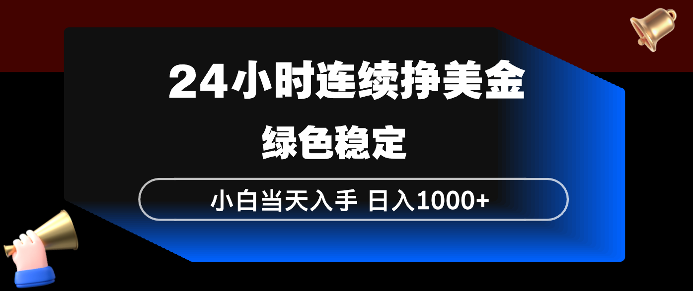 24小时连续断挣美金，小白当天上手，简单易操作，绿色稳定，日入1000+-轻创星球网