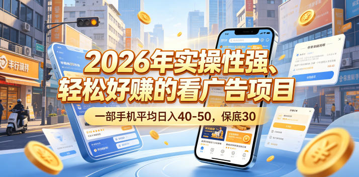 2026年实操性强、轻松好賺的看广告项目，一部手机平均日入40-50，保底30米【揭秘】-轻创星球网