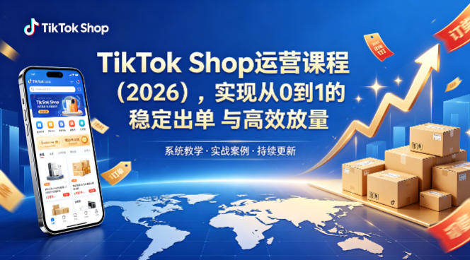 TikTok Shop运营课程(2026)，实现从0到1的稳定出单与高效放量-轻创星球网