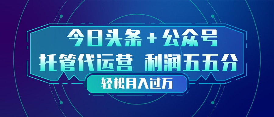 头条加公众号 托管代运营 利润分成模式 轻松月入过万-轻创星球网