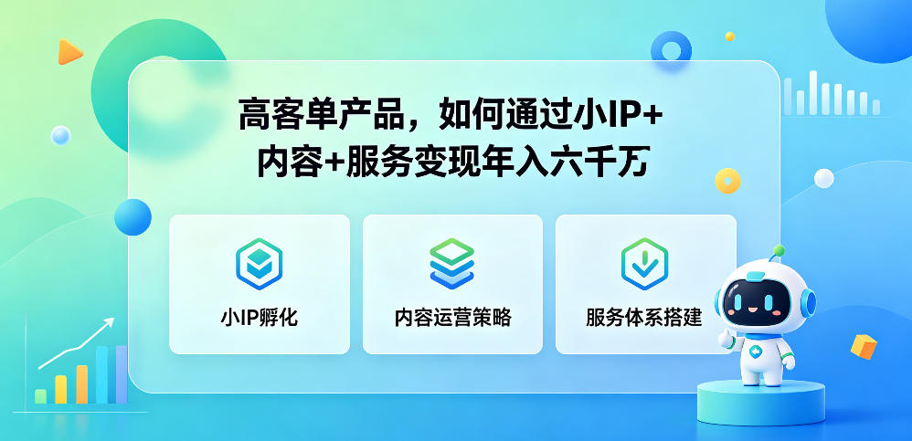 高客单产品，如何通过小IP+内容+服务变现年入六干W-轻创星球网