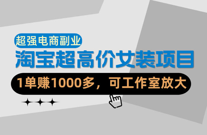 【超强副业】淘宝超高价女装项目：1单賺1k+，可工作室放大(共52节)-轻创星球网