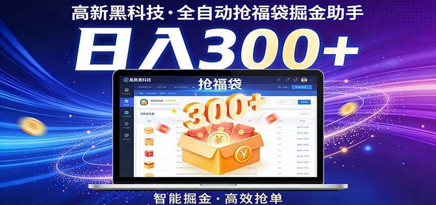 高新黑科技，全自动抢福袋掘金助手，零门槛、易操作，轻松上手日入300+-轻创星球网