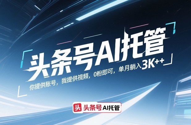 头条号AI托管，你提供账号，我提供视频，0粉即可，单月躺入3k+【揭秘】-轻创星球网