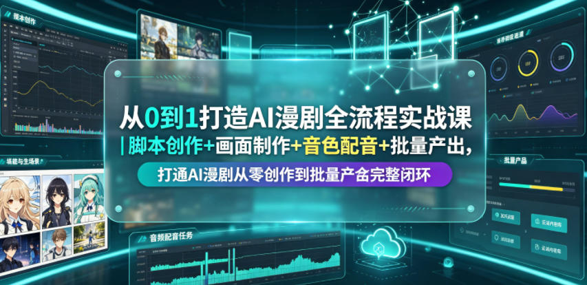 从0到1打造AI漫剧全流程实战课｜脚本创作+画面制作+音色配音+批量产出，打通AI漫剧从零创作到批量量产完整闭环-轻创星球网