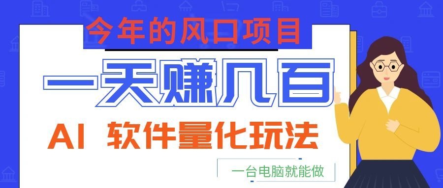 今年的风口项目，AI 软件量化玩法，让你一天赚几百，一台电脑就能做！-轻创星球网