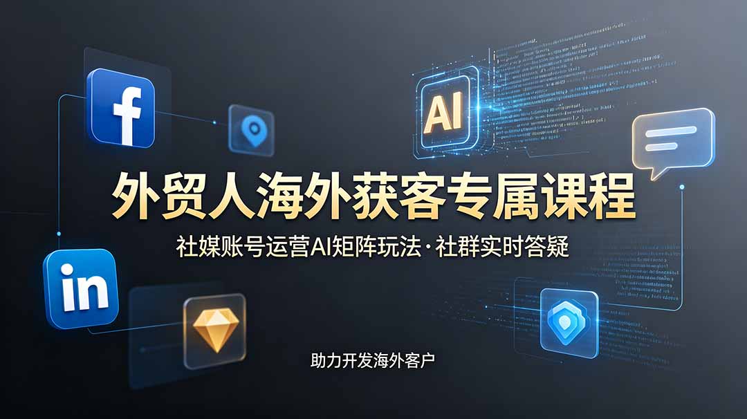 外贸人海外获客专属课程-更新6月，讲解社媒账号运营AI矩阵玩法，社群实时答疑助力开发海外客户-轻创星球网