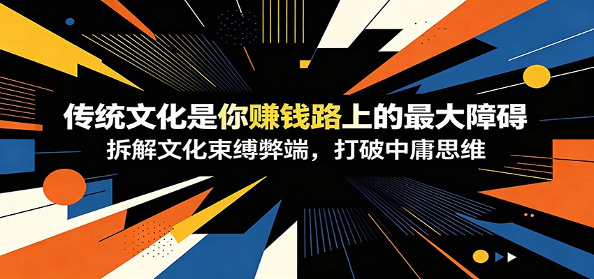 付费文章：《传统文化是你赚钱路上的最大障碍》拆解文化束缚弊端，打破中庸思维-轻创星球网