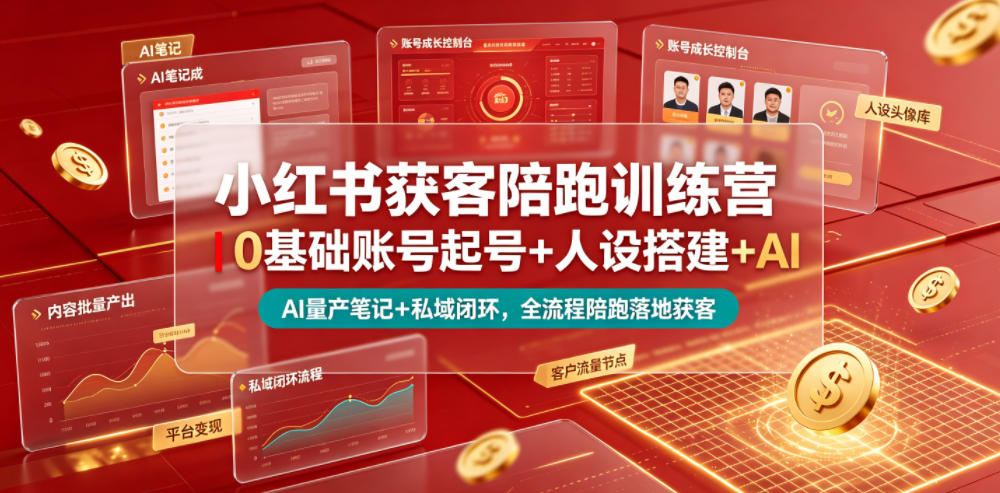 小红书获客陪跑训练营｜0基础账号起号+人设搭建+AI量产笔记+平台变现+私域闭环，全流程陪跑落地获客-轻创星球网