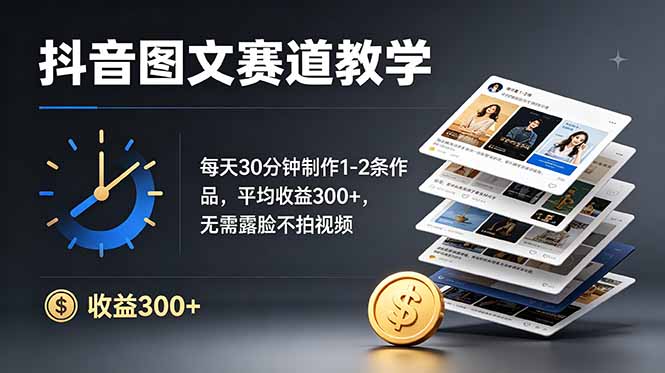 抖音图文赛道教学：每天30分钟制作1-2条作品，平均收益300+，无需露脸不拍视频-轻创星球网