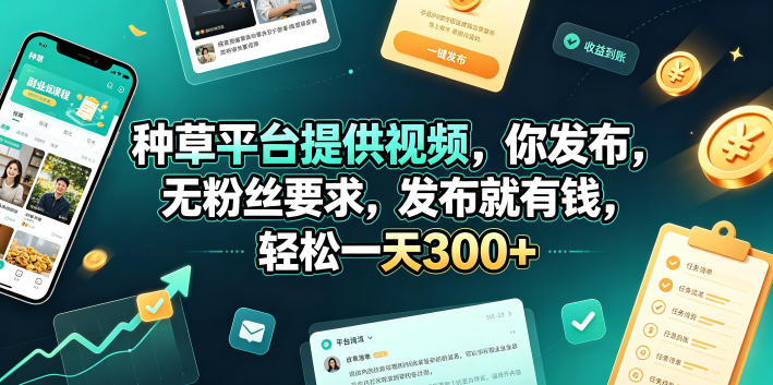 种草平台提供视频，你发布，无粉丝要求，发布就有钱，轻松一天300+【揭秘】-轻创星球网