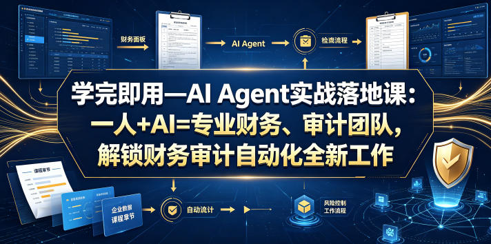 学完即用—AI Agent实战落地课：一人+AI=专业财务、审计团队，解锁财务审计自动化全新工作模式-轻创星球网