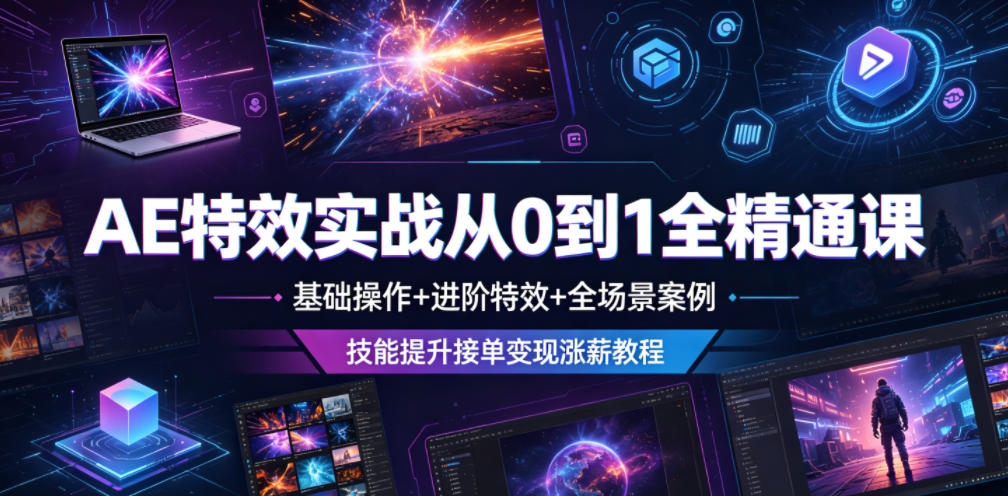 AE特效实战从0到1全精通课，基础操作+进阶特效+全场景案例，技能提升接单变现涨薪教程-轻创星球网