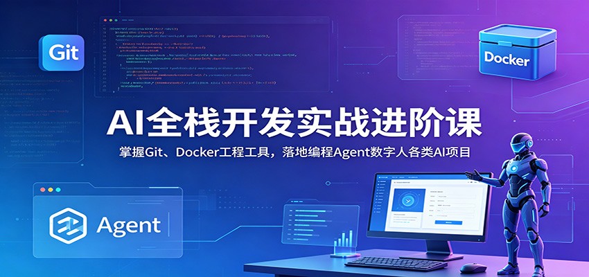 AI全栈开发实战进阶课：掌握Git、Docker工程工具，落地编程Agent数字人各类AI项目-轻创星球网