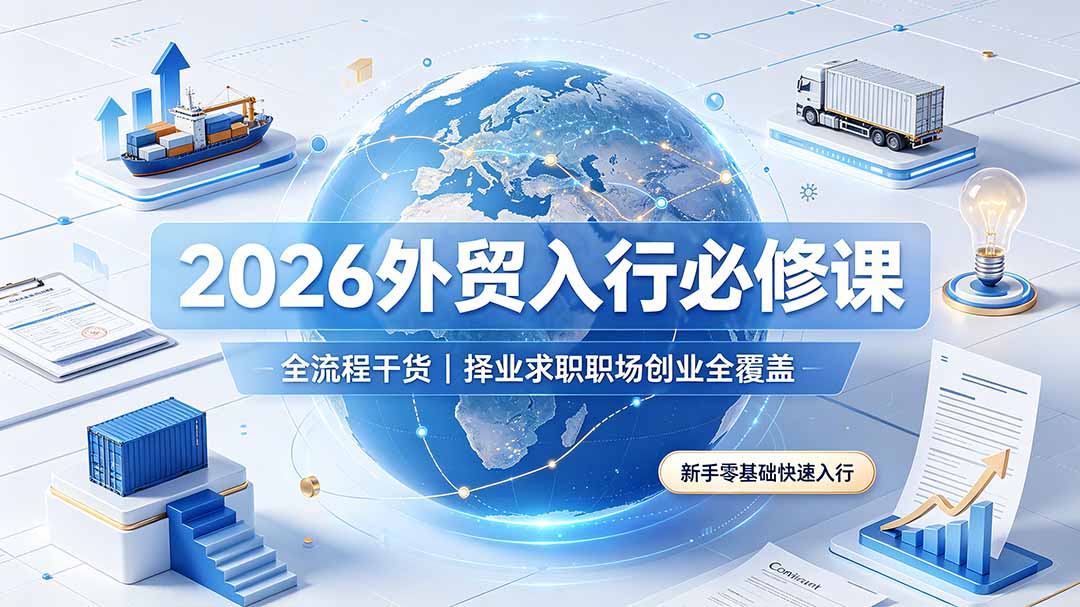 2026外贸入行必修课|全流程干货,择业求职职场创业全覆盖,新手零基础快速入行-轻创星球网