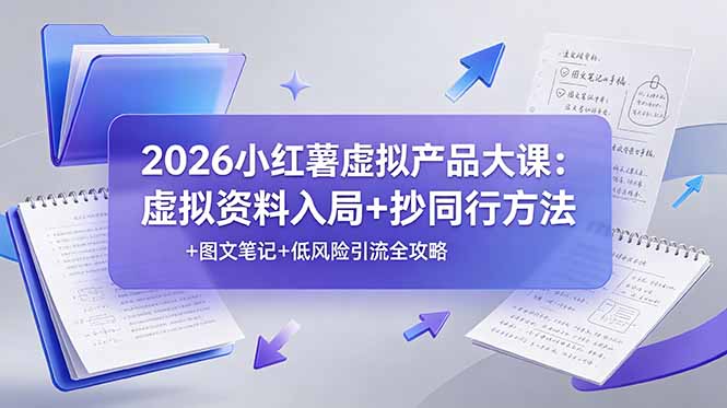 2026小红薯虚拟产品大课：虚拟资料入局+抄同行方法+图文笔记+低风险引流全攻略-轻创星球网