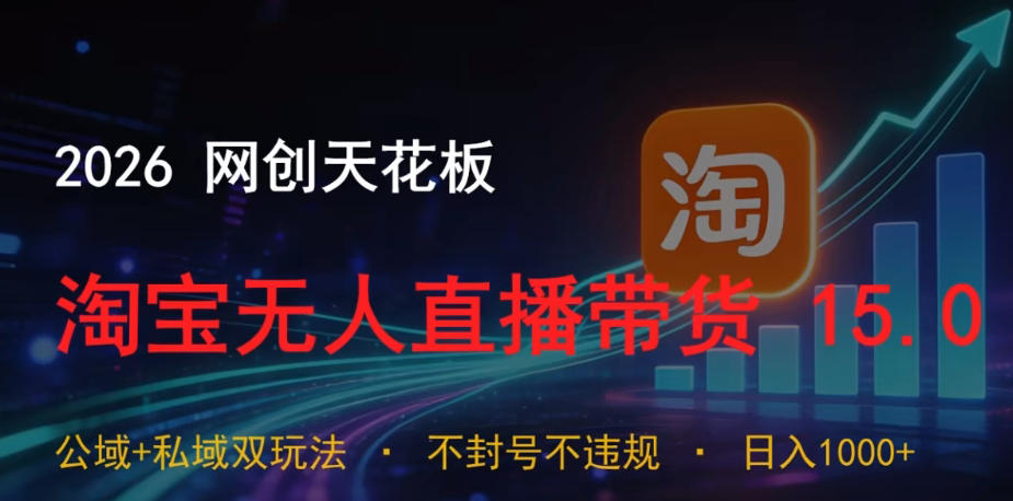 2026网创天花板，淘宝无人直播带货15.0，公域+私域双玩法，日入1k+，不违规不封号【揭秘】-轻创星球网