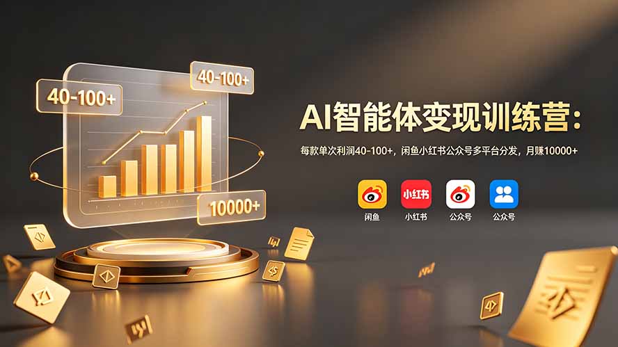 AI智能体变现训练营：每款单次利润40-100+，闲鱼小红书公众号多平台分发，月赚10000+-轻创星球网
