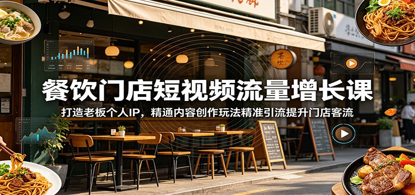 餐饮门店短视频流量增长课：打造老板个人IP，精通内容创作玩法精准引流提升门店客流-轻创星球网