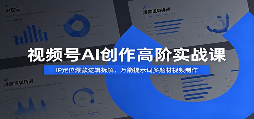 视频号AI创作高阶实战课：IP定位爆款逻辑拆解，万能提示词多题材视频制作-轻创星球网