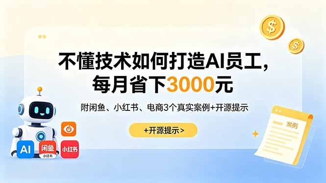不懂技术如何打造AI员工，每月省下3000元，附闲鱼、小红书、电商3个真实案例+开源提示-轻创星球网