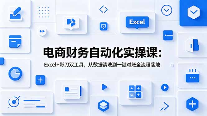 电商财务自动化实操课：Excel+影刀双工具，从数据清洗到一键对账全流程落地-轻创星球网