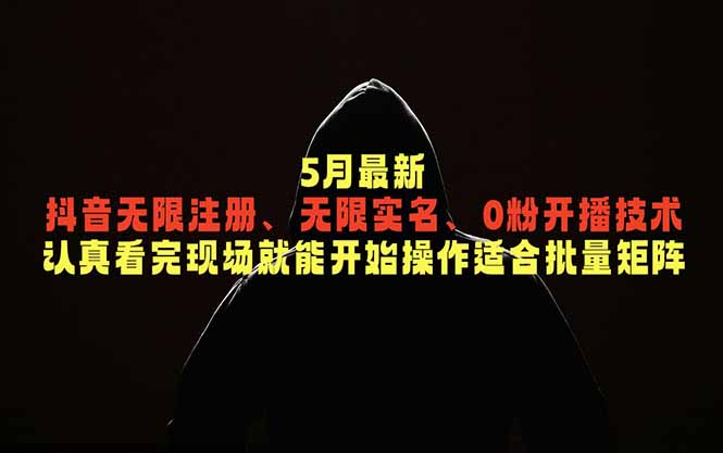 5月最新抖音无限注册、无限实名、0粉开播技术，认真看完现场就能开始操作，适合批量矩阵-轻创星球网