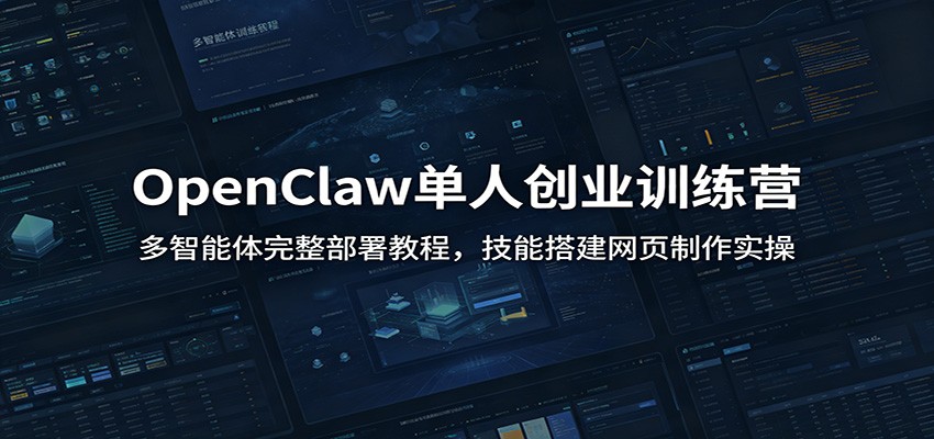 OpenClaw单人创业训练营：多智能体完整部署教程，技能搭建网页制作实操-轻创星球网