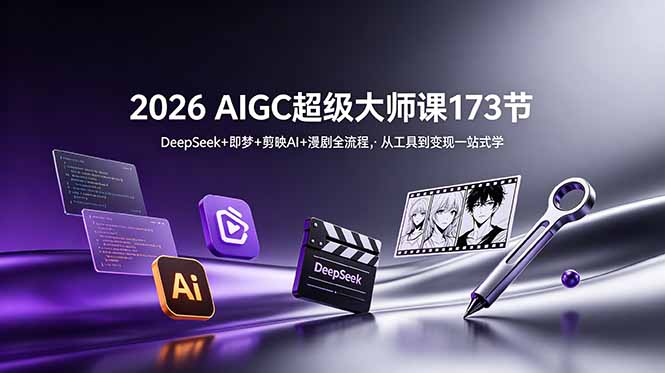 2026 AIGC超级大师课173节：DeepSeek+即梦+剪映AI+漫剧全流程，从工具到变现一站式学-轻创星球网