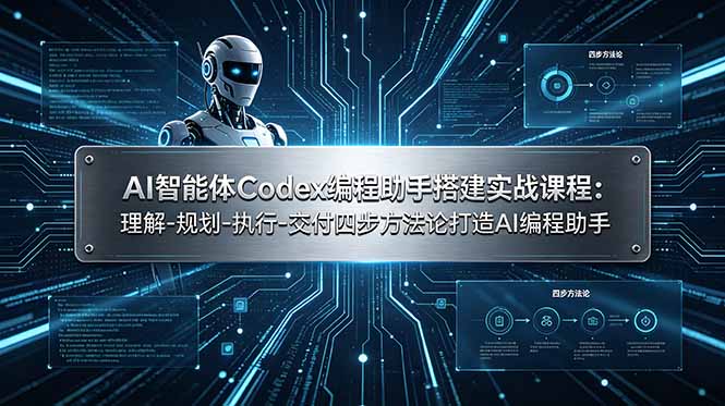 AI智能体Codex编程助手搭建实战课程：理解-规划-执行-交付四步方法论打造AI编程助手-轻创星球网