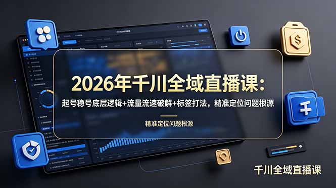 2026年千川全域直播课：起号稳号底层逻辑+流量流速破解+标签打法，精准定位问题根源-轻创星球网