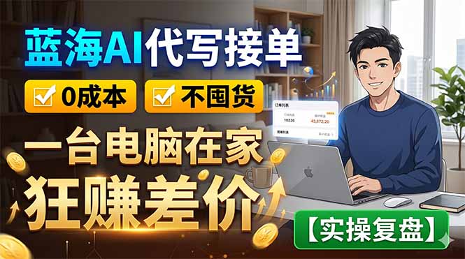 蓝海AI代写接单：0成本不囤货，一台电脑在家狂赚差价【实操复盘】-轻创星球网