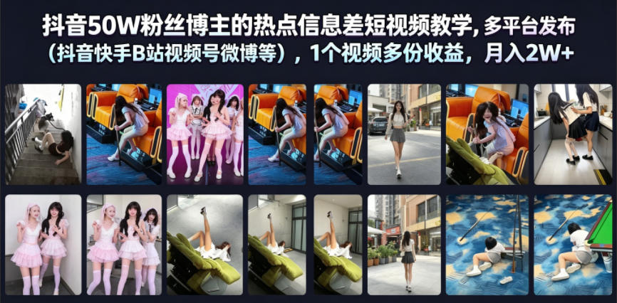 抖音50W粉丝博主的热点信息差教学，多平台发布(抖音快手B站视频号微博等)，1个视频多份收益，月入2W+-轻创星球网