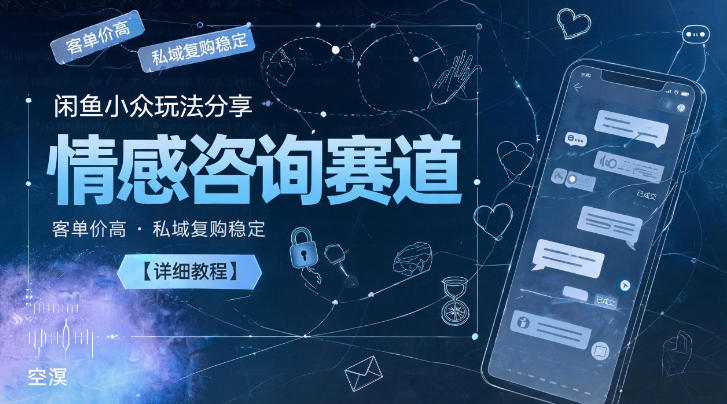 闲鱼小众玩法分享，情感咨询赛道，客单价高，私域复购稳定【详细教程】-轻创星球网