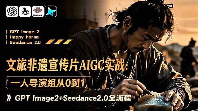 文旅非遗宣传片AIGC实战：一人导演组从0到1，GPT Image2+Seedance2.0全流程-轻创星球网