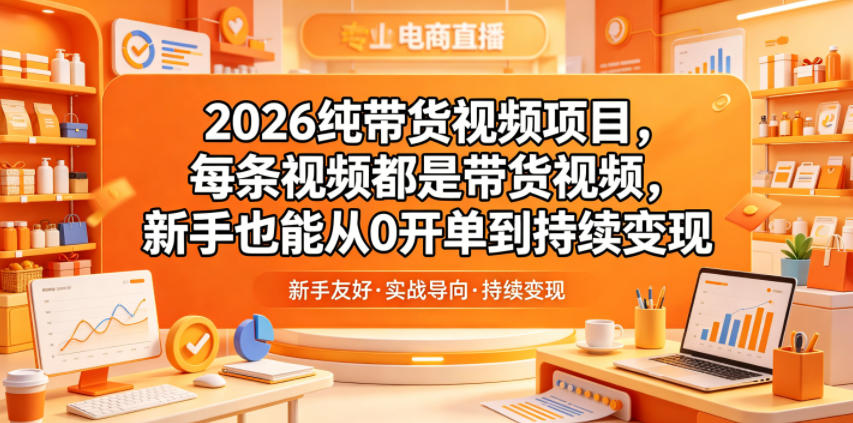2026纯带货视频项目，每条视频都是带货视频，新手也能从0开单到持续变现-轻创星球网