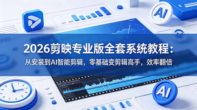 2026剪映专业版全套系统教程：从安装到AI智能剪辑，零基础变剪辑高手，效率翻倍-轻创星球网