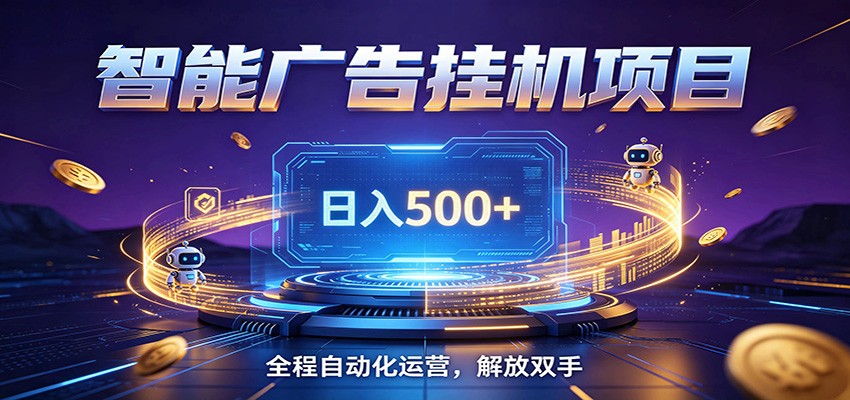 全自动广告挂机副业 日入500+，零门槛24小时无人值守被动创收项目-轻创星球网