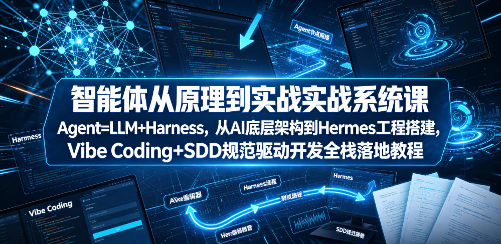 智能体从原理到实战系统课Agent=LLM+Harness，从AI底层架构到Hermes工程搭建，Vibe Coding+SDD规范驱动开发全栈落地教程-轻创星球网