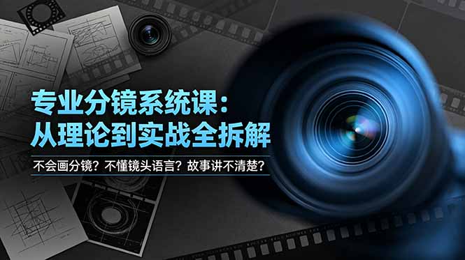 不会画分镜？不懂镜头语言？故事讲不清楚？专业分镜系统课，从理论到实战全拆解！-轻创星球网