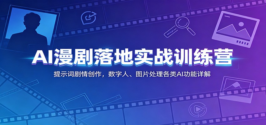 AI漫剧落地实战训练营：提示词剧情创作，数字人、图片处理各类AI功能详解-轻创星球网