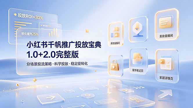 小红书千帆推广投放宝典1.0+2.0完整版，分场景投流策略，帮助商家科学投放稳定提转化-轻创星球网