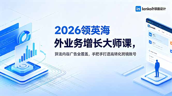 2026 领英海外业务增长大师课，算法内容广告全覆盖，手把手打造高转化跨境账号-轻创星球网