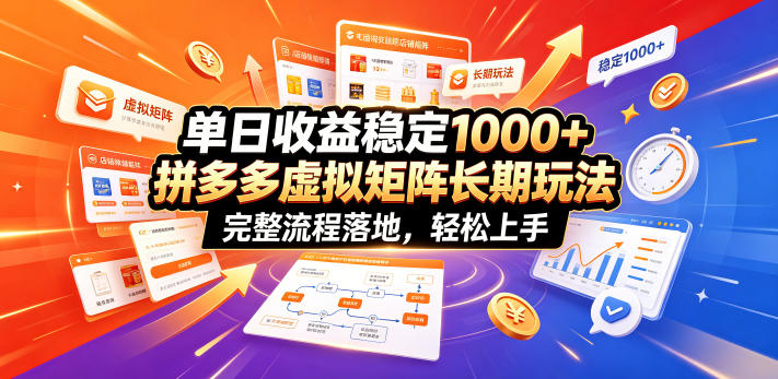 单日收益稳定1000+，拼多多虚拟矩阵长期玩法，完整流程落地，轻松上手【揭秘】-轻创星球网
