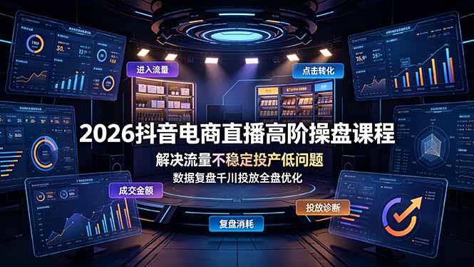 2026抖音电商直播高阶操盘课程，解决流量不稳定投产低问题，数据复盘千川投放全盘优化-轻创星球网