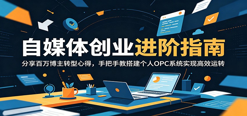 自媒体创业进阶指南：分享百万博主转型心得，手把手教搭建个人OPC系统实现高效运转-轻创星球网