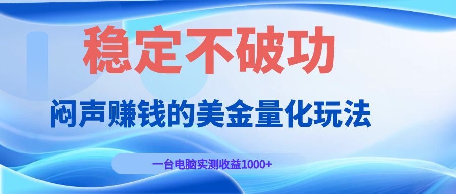 闷声赚钱的美金量化玩法，一台电脑实测收益1000+稳定不破功！-轻创星球网