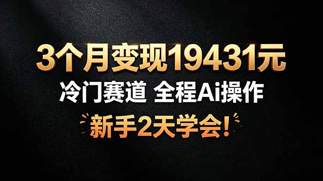 3个月变现19431元，冷门赛道 全程Ai操作，新手2天学会！-轻创星球网