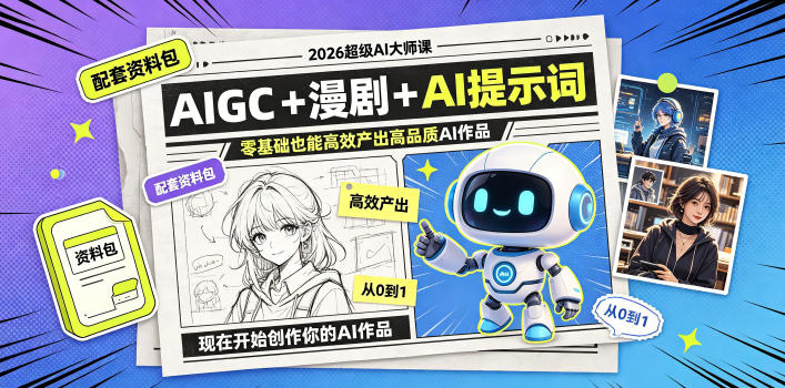 2026超级AI大师课，AIGC+漫剧+AI提示词+配套资料包，零基础也能高效产出高品质AI作品-轻创星球网